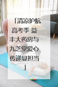 清凉护航高考季 益丰大药房与九芝堂爱心传递显担当
