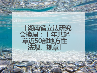 湖南省立法研究会换届：十年共起草近50部地方性法规、规章