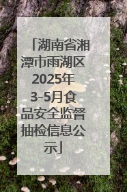 湖南省湘潭市雨湖区2025年3-5月食品安全监督抽检信息公示