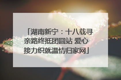 湖南新宁：十八载寻亲路终抵团圆站 爱心接力织就温情归家网