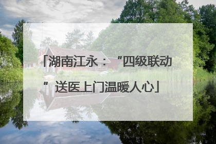 湖南江永：“四级联动”送医上门温暖人心