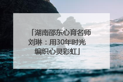 湖南邵东心育名师刘琳：用30年时光编织心灵彩虹