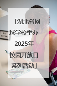 湖北省网球学校举办2025年校园开放日系列活动