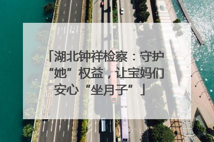 湖北钟祥检察：守护“她”权益，让宝妈们安心“坐月子”
