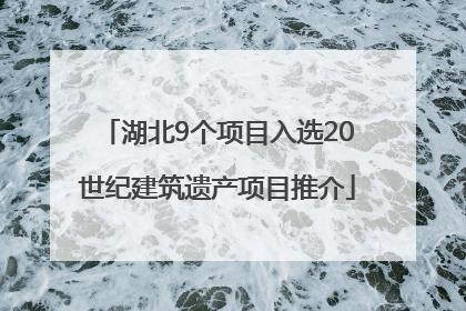 湖北9个项目入选20世纪建筑遗产项目推介