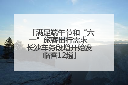 满足端午节和“六一”旅客出行需求 长沙车务段增开始发临客12趟