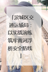 滨城区交通运输局：以实战演练筑牢黄河浮桥安全防线
