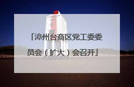 漳州台商区党工委委员会（扩大）会召开