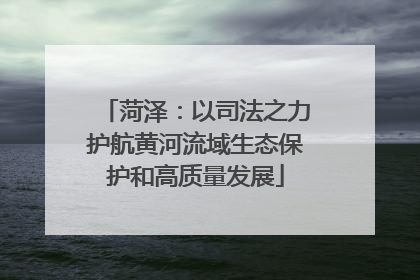菏泽：以司法之力护航黄河流域生态保护和高质量发展