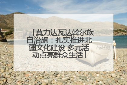 莫力达瓦达斡尔族自治旗：扎实推进北疆文化建设 多元活动点亮群众生活