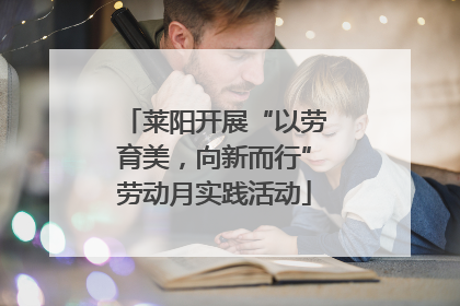 莱阳开展“以劳育美，向新而行”劳动月实践活动