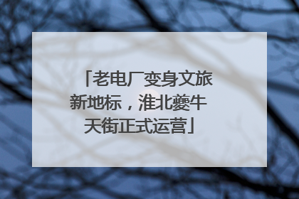 老电厂变身文旅新地标，淮北夔牛天街正式运营