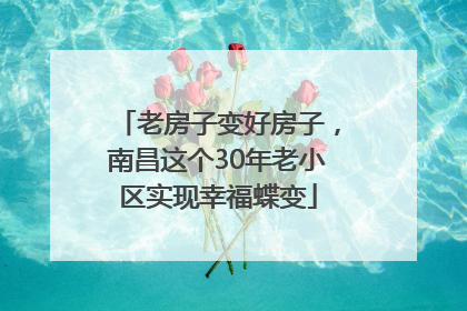 老房子变好房子，南昌这个30年老小区实现幸福蝶变