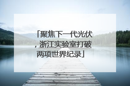 聚焦下一代光伏，浙江实验室打破两项世界纪录