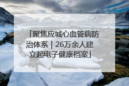 聚焦应城心血管病防治体系｜26万余人建立起电子健康档案