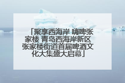 聚享西海岸 嗨啤张家楼 青岛西海岸新区张家楼街道首届啤酒文化大集盛大启幕