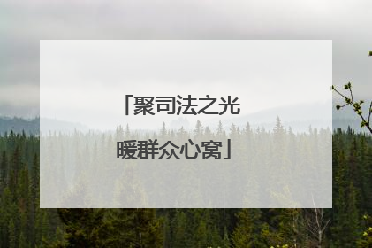 聚司法之光 暖群众心窝