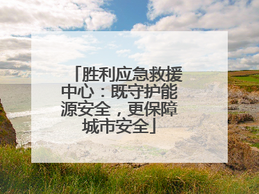 胜利应急救援中心：既守护能源安全，更保障城市安全