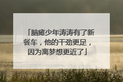 脑瘫少年涛涛有了新餐车，他的干劲更足，因为离梦想更近了