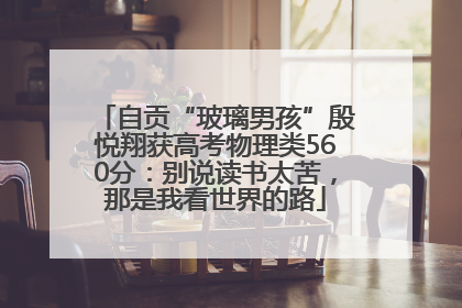 自贡“玻璃男孩”殷悦翔获高考物理类560分：别说读书太苦，那是我看世界的路