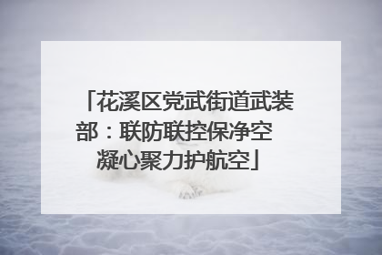 花溪区党武街道武装部：联防联控保净空 凝心聚力护航空