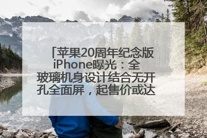 苹果20周年纪念版iPhone曝光：全玻璃机身设计结合无开孔全面屏，起售价或达1.45万人民币