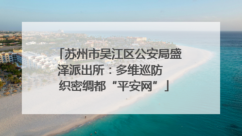 苏州市吴江区公安局盛泽派出所：多维巡防  织密绸都“平安网”
