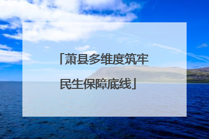 萧县多维度筑牢民生保障底线