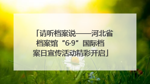 请听档案说——河北省档案馆“6·9”国际档案日宣传活动精彩开启