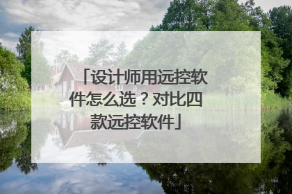 设计师用远控软件怎么选？对比四款远控软件