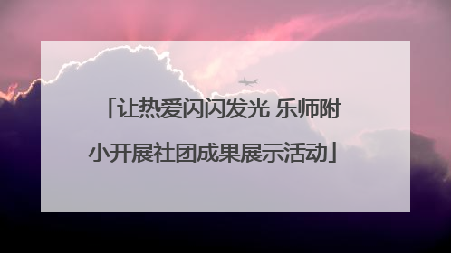 让热爱闪闪发光 乐师附小开展社团成果展示活动