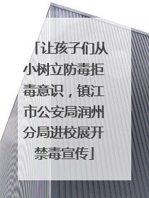 让孩子们从小树立防毒拒毒意识，镇江市公安局润州分局进校展开禁毒宣传