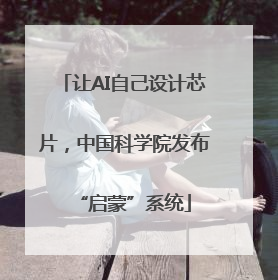 让AI自己设计芯片，中国科学院发布“启蒙”系统
