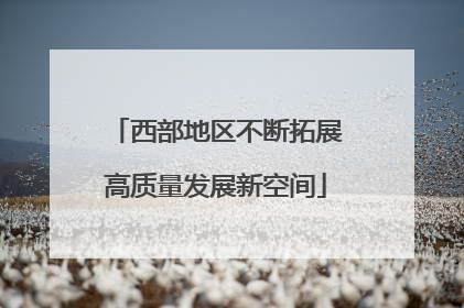 西部地区不断拓展高质量发展新空间
