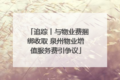 追踪丨与物业费捆绑收取 泉州物业增值服务费引争议