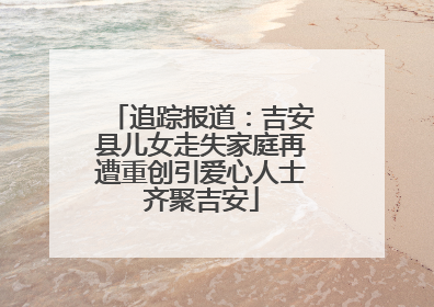 追踪报道：吉安县儿女走失家庭再遭重创引爱心人士齐聚吉安