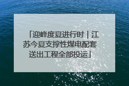 迎峰度夏进行时｜江苏今夏支撑性煤电配套送出工程全部投运