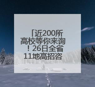 近200所高校等你来询！26日全省11地高招咨询会联动