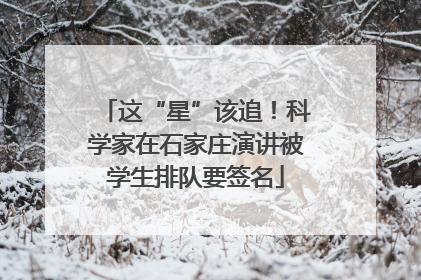这“星”该追！科学家在石家庄演讲被学生排队要签名
