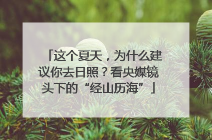 这个夏天，为什么建议你去日照？看央媒镜头下的“经山历海”