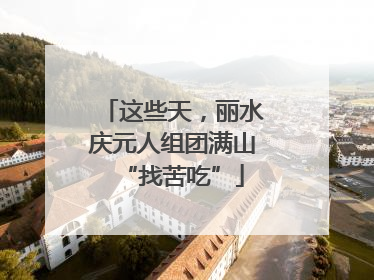 这些天，丽水庆元人组团满山“找苦吃”