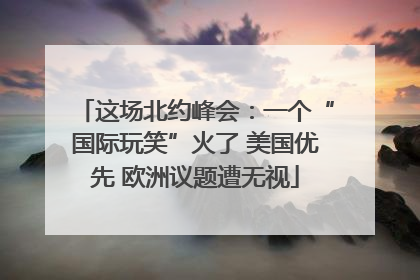 这场北约峰会：一个“国际玩笑”火了 美国优先 欧洲议题遭无视