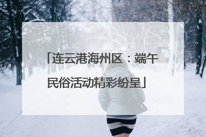 连云港海州区：端午民俗活动精彩纷呈