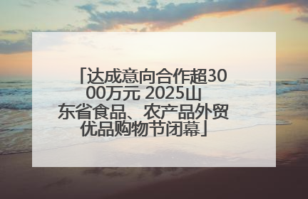 达成意向合作超3000万元 2025山东省食品、农产品外贸优品购物节闭幕