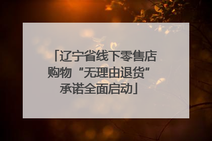 辽宁省线下零售店购物“无理由退货”承诺全面启动