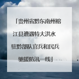 贵州省黔东南州榕江县遭遇特大洪水 驻黔部队官兵和民兵驰援防汛一线