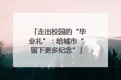 走出校园的“毕业礼”：给城市“留下更多纪念”