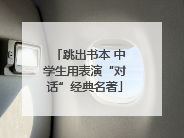 跳出书本 中学生用表演“对话”经典名著