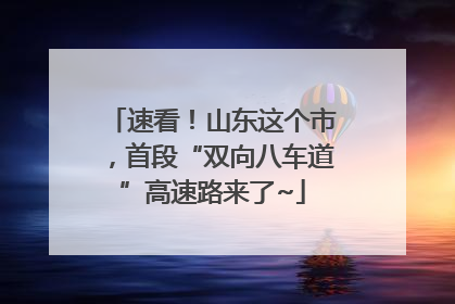速看！山东这个市，首段“双向八车道”高速路来了~