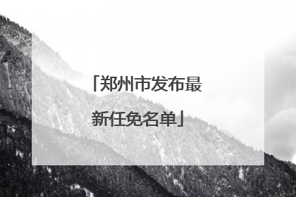 郑州市发布最新任免名单